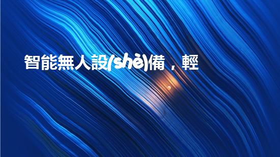 智能無人設(shè)備，輕松解決堵塞難題！